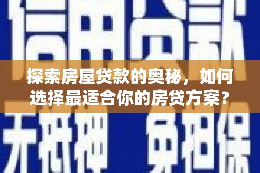 永清探索房屋贷款的奥秘，如何选择最适合你的房贷方案？