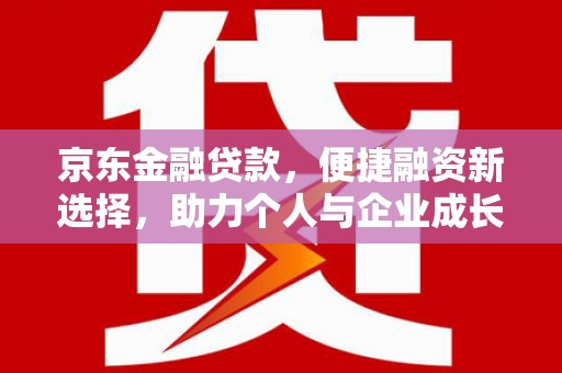 永清京东金融贷款，便捷融资新选择，助力个人与企业成长