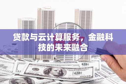 永清贷款与云计算服务，金融科技的未来融合