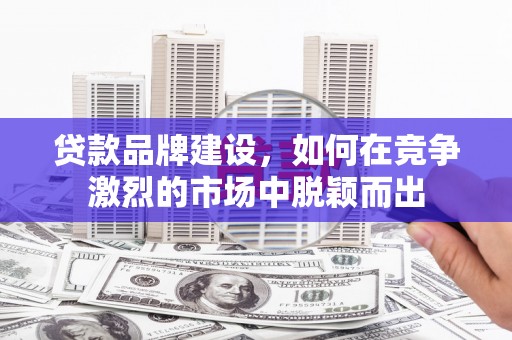 永清贷款品牌建设，如何在竞争激烈的市场中脱颖而出