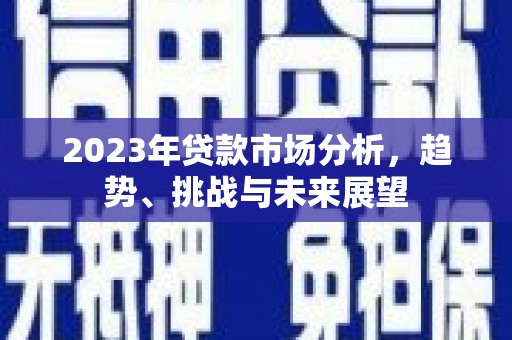 永清2023年贷款市场分析，趋势、挑战与未来展望