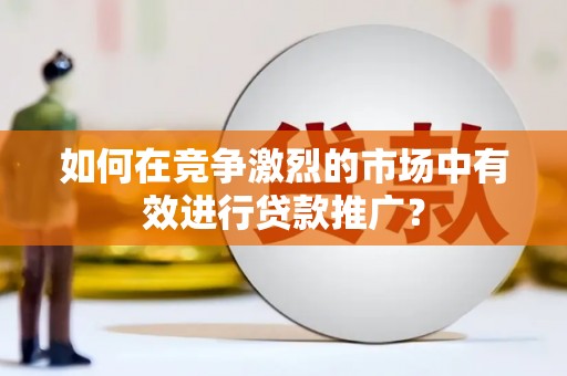 永清如何在竞争激烈的市场中有效进行贷款推广？