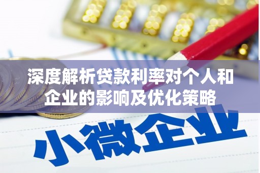 永清深度解析贷款利率对个人和企业的影响及优化策略