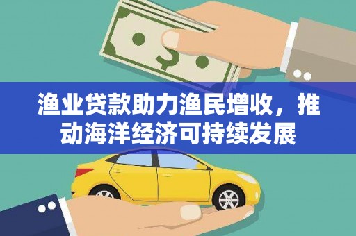 永清渔业贷款助力渔民增收，推动海洋经济可持续发展