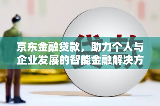 永清京东金融贷款，助力个人与企业发展的智能金融解决方案
