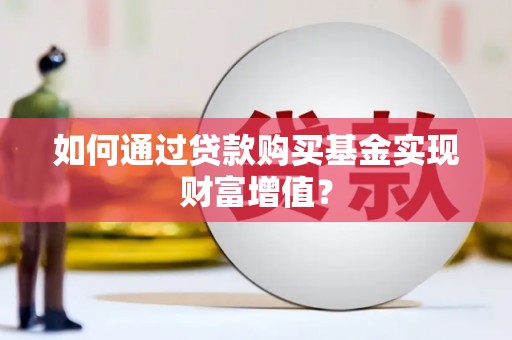 永清如何通过贷款购买基金实现财富增值？