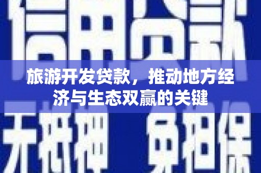 永清旅游开发贷款，推动地方经济与生态双赢的关键