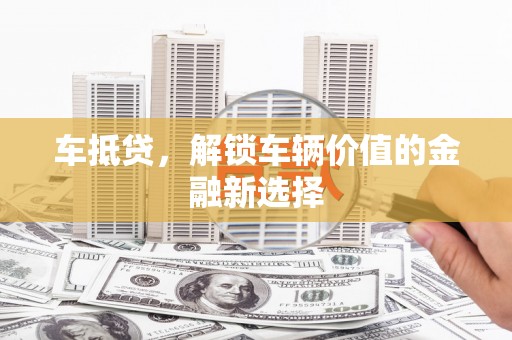 永清车抵贷，解锁车辆价值的金融新选择