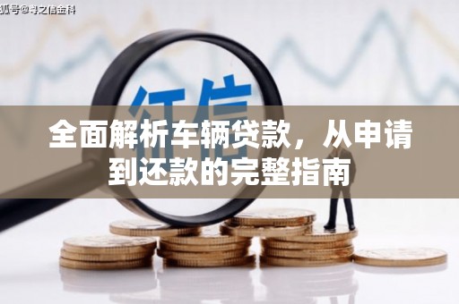 永清全面解析车辆贷款，从申请到还款的完整指南