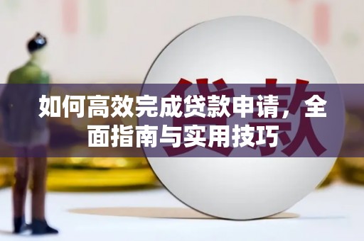 永清如何高效完成贷款申请，全面指南与实用技巧