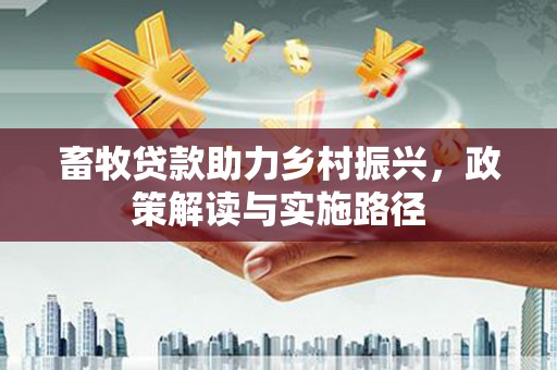 永清畜牧贷款助力乡村振兴，政策解读与实施路径