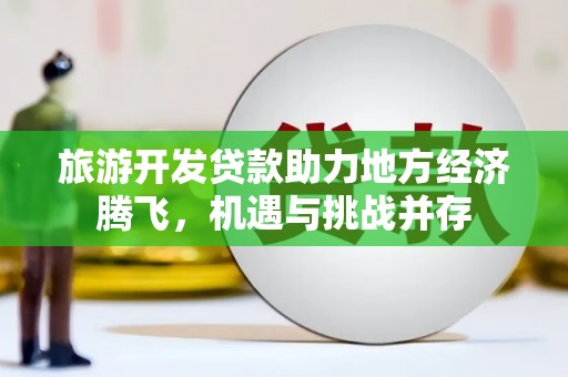永清旅游开发贷款助力地方经济腾飞，机遇与挑战并存