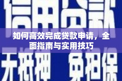 永清如何高效完成贷款申请，全面指南与实用技巧