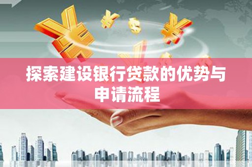 永清探索建设银行贷款的优势与申请流程