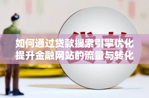 永清如何通过贷款搜索引擎优化提升金融网站的流量与转化率