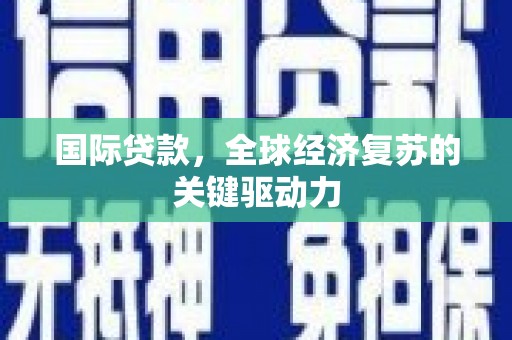 永清国际贷款，全球经济复苏的关键驱动力