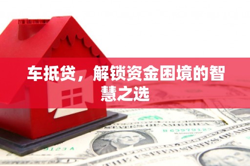 永清车抵贷，解锁资金困境的智慧之选