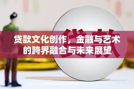 永清贷款文化创作，金融与艺术的跨界融合与未来展望