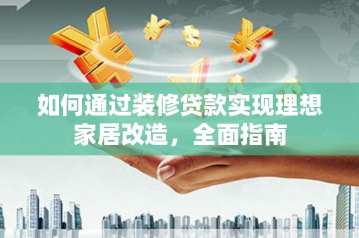 永清如何通过装修贷款实现理想家居改造，全面指南