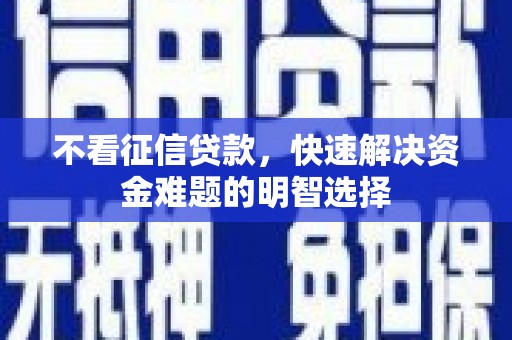 永清不看征信贷款，快速解决资金难题的明智选择