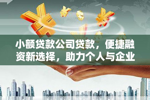 永清小额贷款公司贷款，便捷融资新选择，助力个人与企业成长