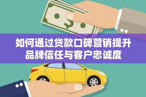 永清如何通过贷款口碑营销提升品牌信任与客户忠诚度