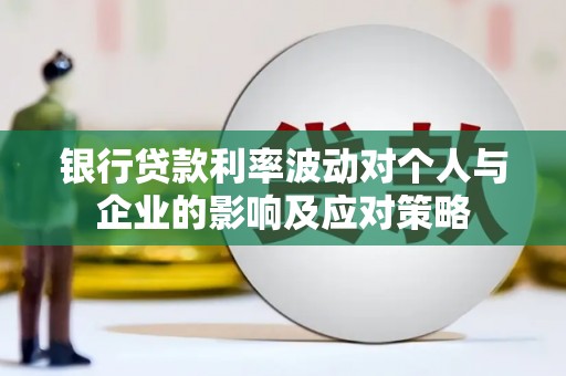 永清银行贷款利率波动对个人与企业的影响及应对策略