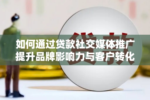 永清如何通过贷款社交媒体推广提升品牌影响力与客户转化率