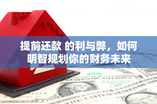 永清提前还款 的利与弊，如何明智规划你的财务未来