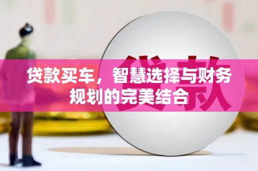 永清贷款买车，智慧选择与财务规划的完美结合