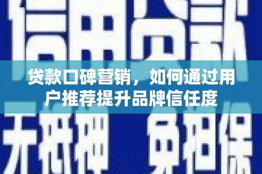 永清贷款口碑营销，如何通过用户推荐提升品牌信任度