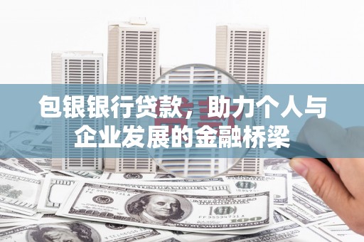 永清包银银行贷款，助力个人与企业发展的金融桥梁