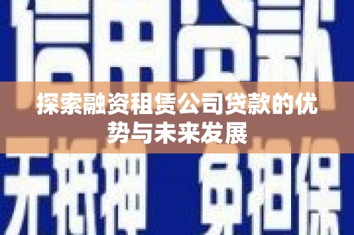 永清探索融资租赁公司贷款的优势与未来发展