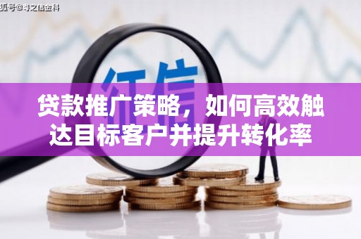 永清贷款推广策略，如何高效触达目标客户并提升转化率