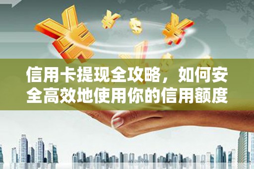 永清信用卡提现全攻略，如何安全高效地使用你的信用额度
