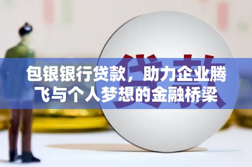 永清包银银行贷款，助力企业腾飞与个人梦想的金融桥梁