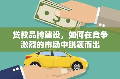 永清贷款品牌建设，如何在竞争激烈的市场中脱颖而出
