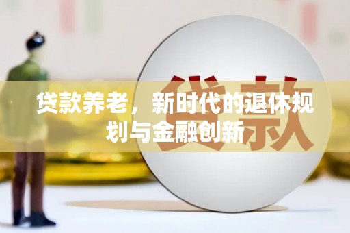 永清贷款养老，新时代的退休规划与金融创新