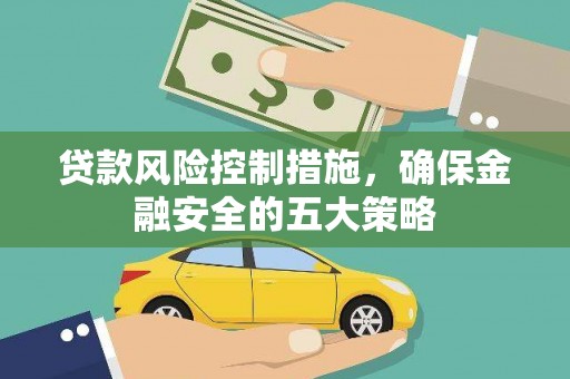 永清贷款风险控制措施，确保金融安全的五大策略