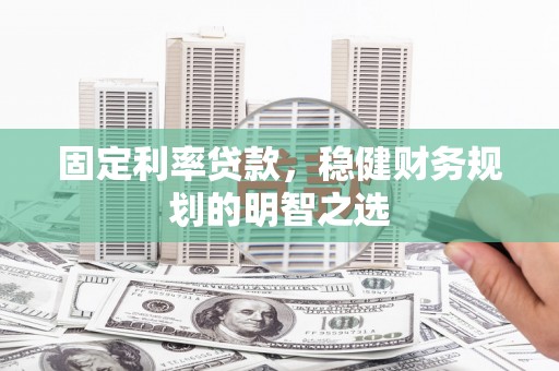 永清固定利率贷款，稳健财务规划的明智之选