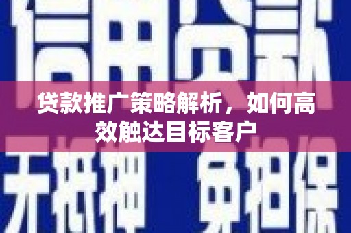永清贷款推广策略解析，如何高效触达目标客户