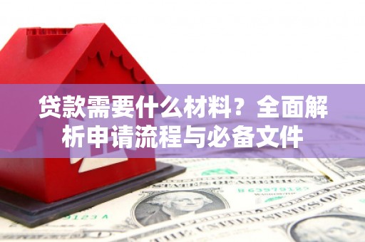 永清贷款需要什么材料？全面解析申请流程与必备文件