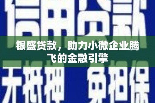 永清银盛贷款，助力小微企业腾飞的金融引擎
