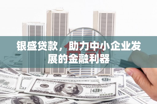 永清银盛贷款，助力中小企业发展的金融利器