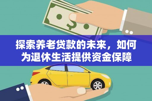 永清探索养老贷款的未来，如何为退休生活提供资金保障