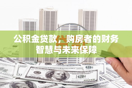 永清公积金贷款，购房者的财务智慧与未来保障