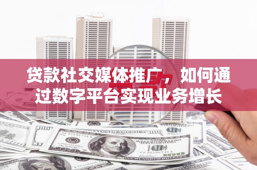 永清贷款社交媒体推广，如何通过数字平台实现业务增长