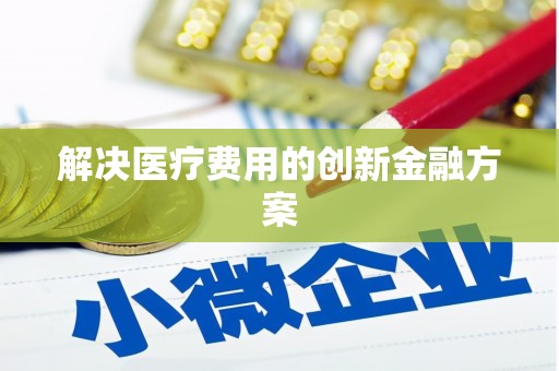 永清解决医疗费用的创新金融方案