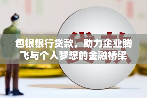 永清包银银行贷款，助力企业腾飞与个人梦想的金融桥梁