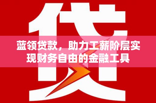 永清蓝领贷款，助力工薪阶层实现财务自由的金融工具